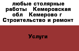 любые столярные работы - Кемеровская обл., Кемерово г. Строительство и ремонт » Услуги   . Кемеровская обл.